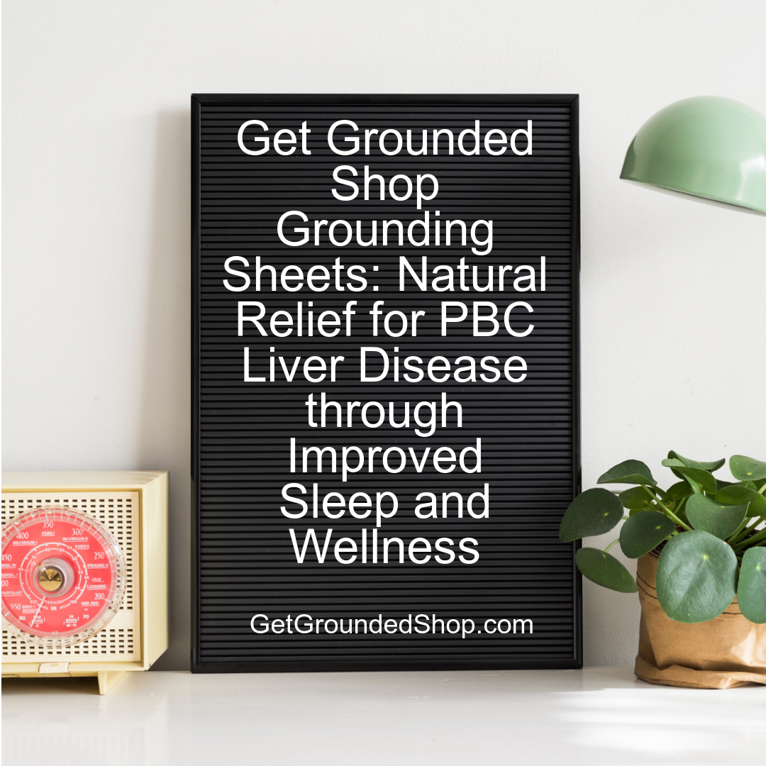 Get Grounded Shop Grounding Sheets: Natural Relief for PBC Liver Disease through Improved Sleep and Wellness