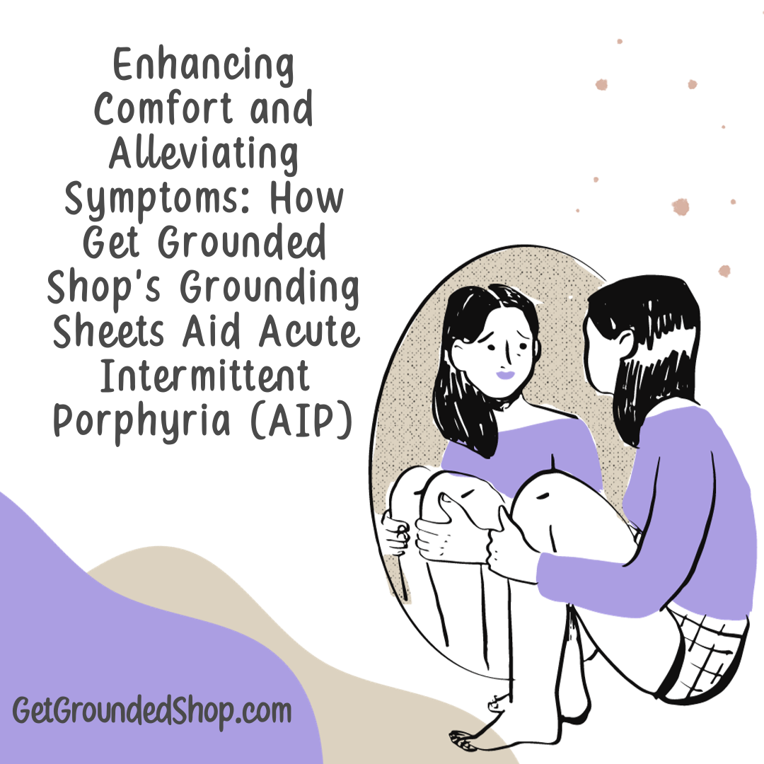 Enhancing Comfort and Alleviating Symptoms: How Get Grounded Shop's Grounding Sheets Aid Acute Intermittent Porphyria (AIP)