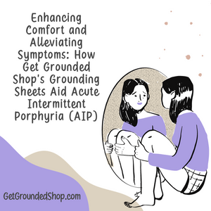 Enhancing Comfort and Alleviating Symptoms: How Get Grounded Shop's Grounding Sheets Aid Acute Intermittent Porphyria (AIP)