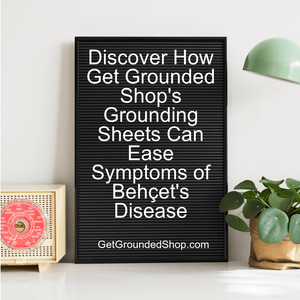 Discover How Get Grounded Shop's Grounding Sheets Can Ease Symptoms of Behçet's Disease