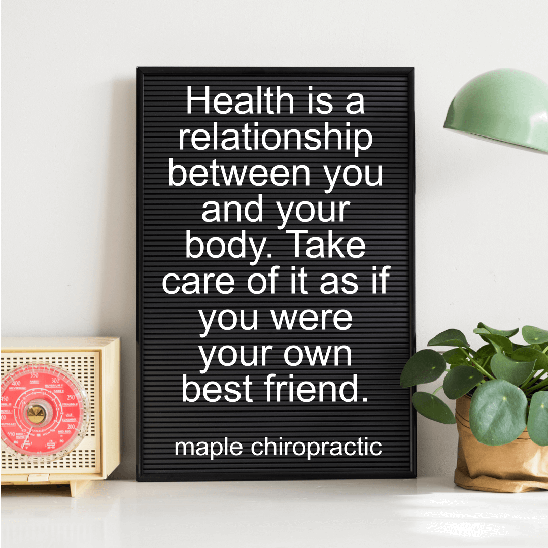 Health is a relationship between you and your body. Take care of it as if you were your own best friend.