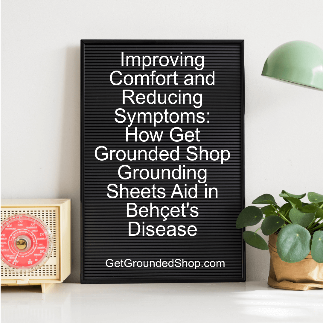 Improving Comfort and Reducing Symptoms: How Get Grounded Shop Grounding Sheets Aid in Behçet's Disease