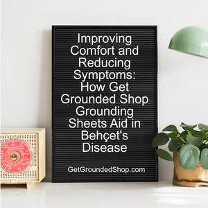 Improving Comfort and Reducing Symptoms: How Get Grounded Shop Grounding Sheets Aid in Behçet's Disease