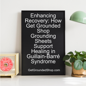 Enhancing Recovery: How Get Grounded Shop Grounding Sheets Support Healing in Guillain-Barré Syndrome