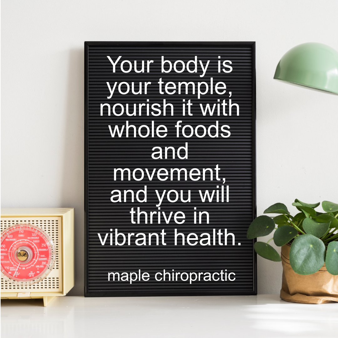 Your body is your temple, nourish it with whole foods and movement, and you will thrive in vibrant health.