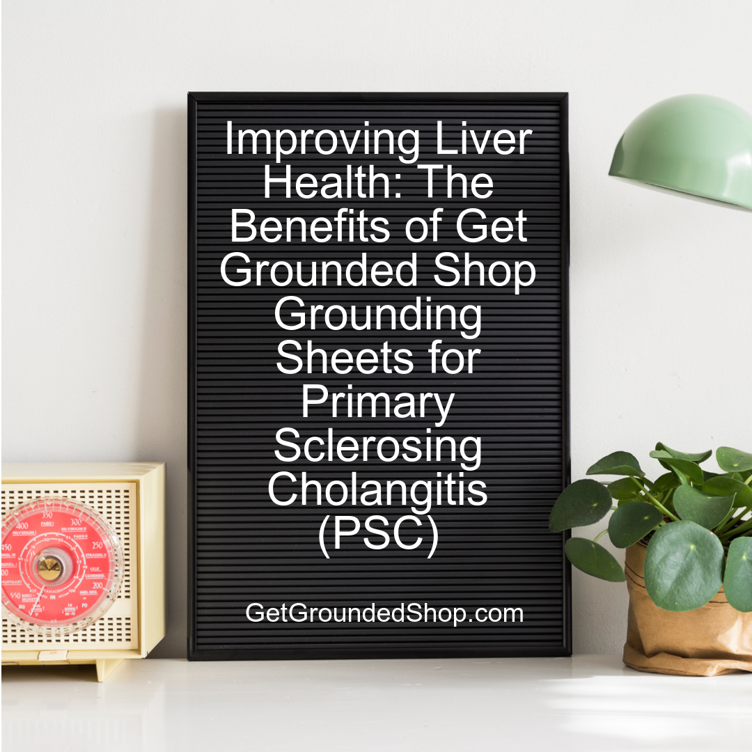 Improving Liver Health: The Benefits of Get Grounded Shop Grounding Sheets for Primary Sclerosing Cholangitis (PSC)