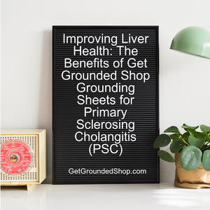 Improving Liver Health: The Benefits of Get Grounded Shop Grounding Sheets for Primary Sclerosing Cholangitis (PSC)