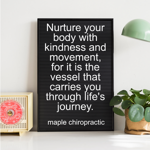 Nurture your body with kindness and movement, for it is the vessel that carries you through life's journey.