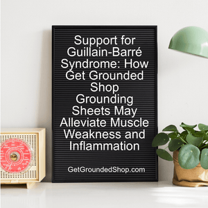 Support for Guillain-Barré Syndrome: How Get Grounded Shop Grounding Sheets May Alleviate Muscle Weakness and Inflammation