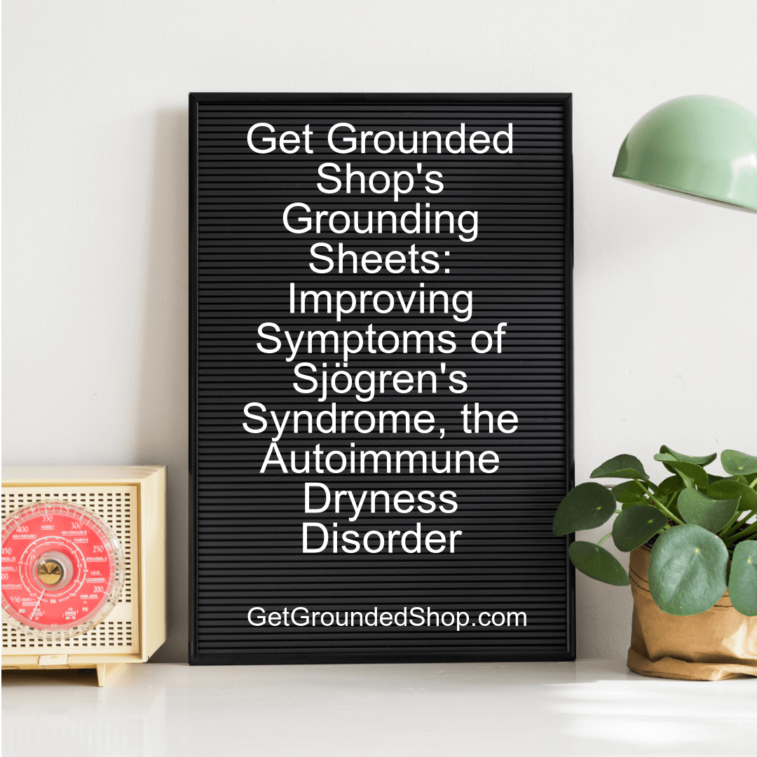 Get Grounded Shop's Grounding Sheets: Improving Symptoms of Sjögren's Syndrome, the Autoimmune Dryness Disorder