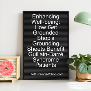 Enhancing Well-being: How Get Grounded Shop's Grounding Sheets Benefit Guillain-Barré Syndrome Patients