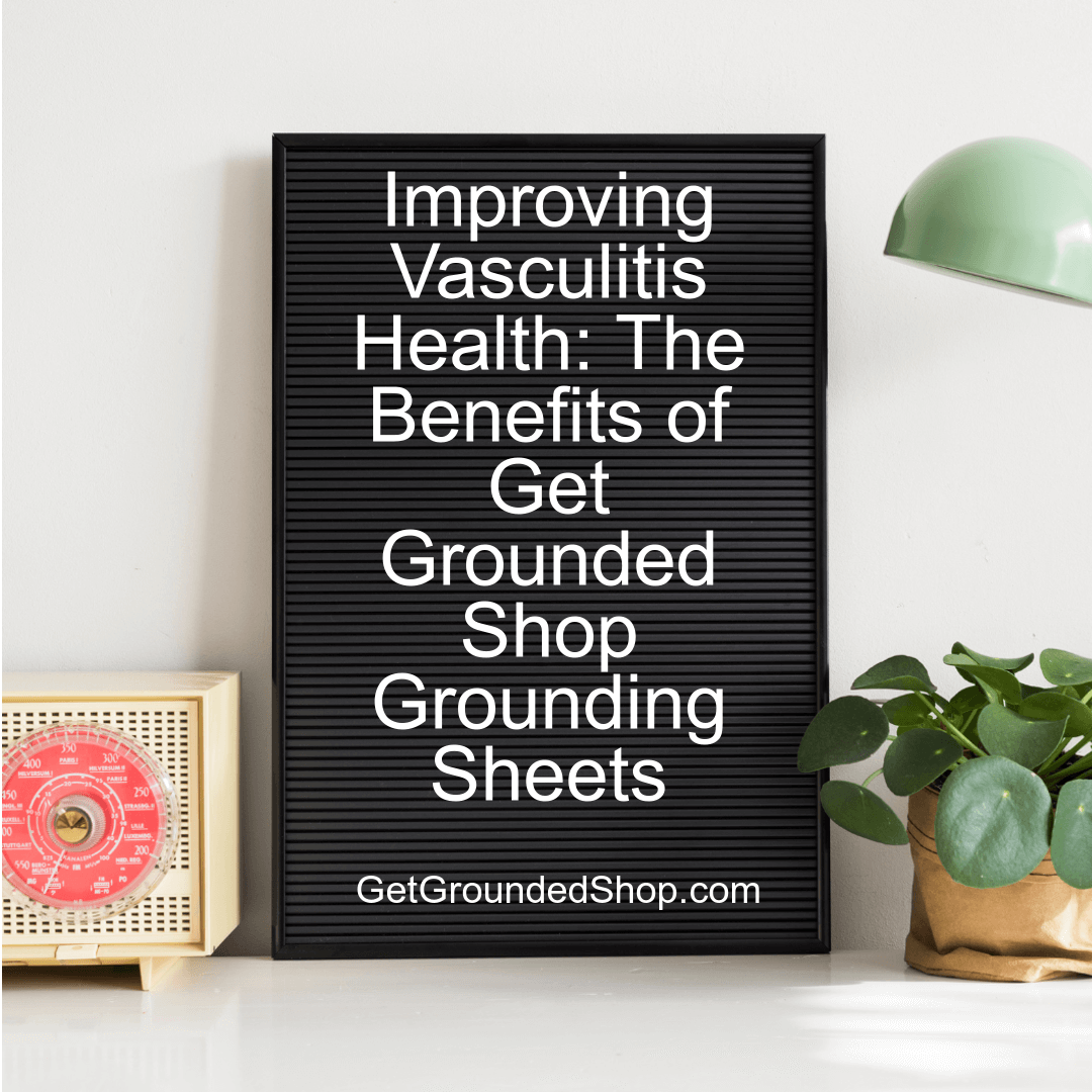 Improving Vasculitis Health: The Benefits of Get Grounded Shop Grounding Sheets