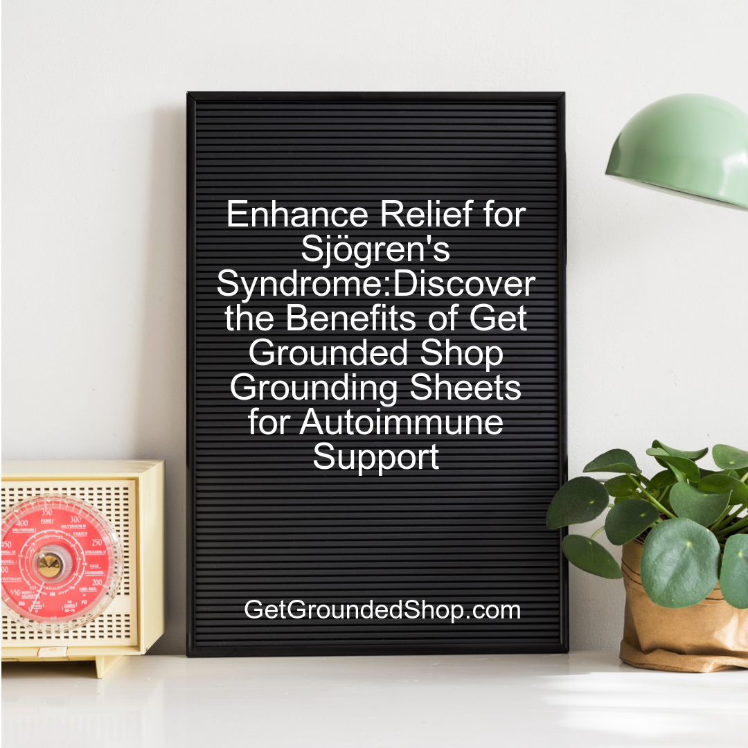 Enhance Relief for Sjögren's Syndrome:Discover the Benefits of Get Grounded Shop Grounding Sheets for Autoimmune Support