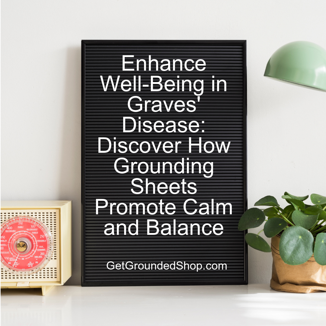 Enhance Well-Being in Graves' Disease: Discover How Grounding Sheets Promote Calm and Balance