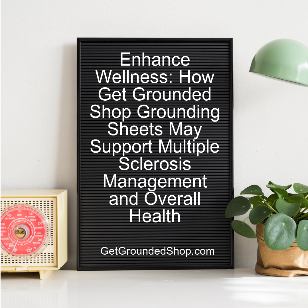 Enhance Wellness: How Get Grounded Shop Grounding Sheets May Support Multiple Sclerosis Management and Overall Health