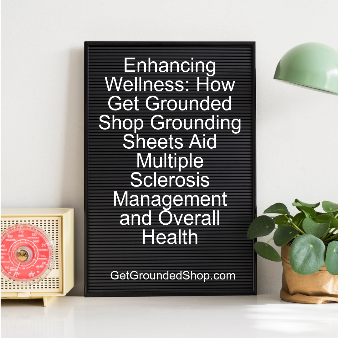 Enhancing Wellness: How Get Grounded Shop Grounding Sheets Aid Multiple Sclerosis Management and Overall Health