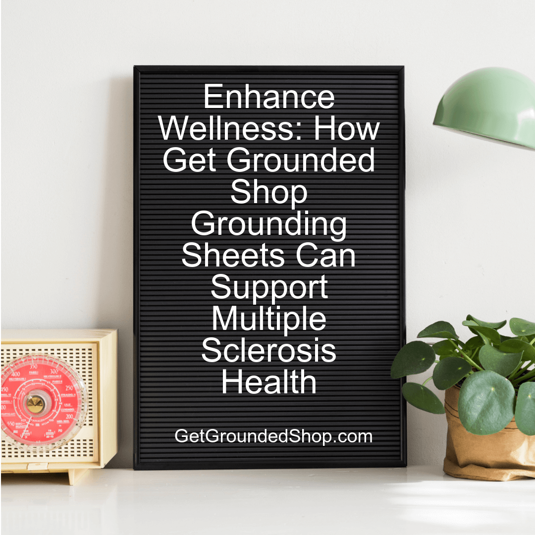 Enhance Wellness: How Get Grounded Shop Grounding Sheets Can Support Multiple Sclerosis Health