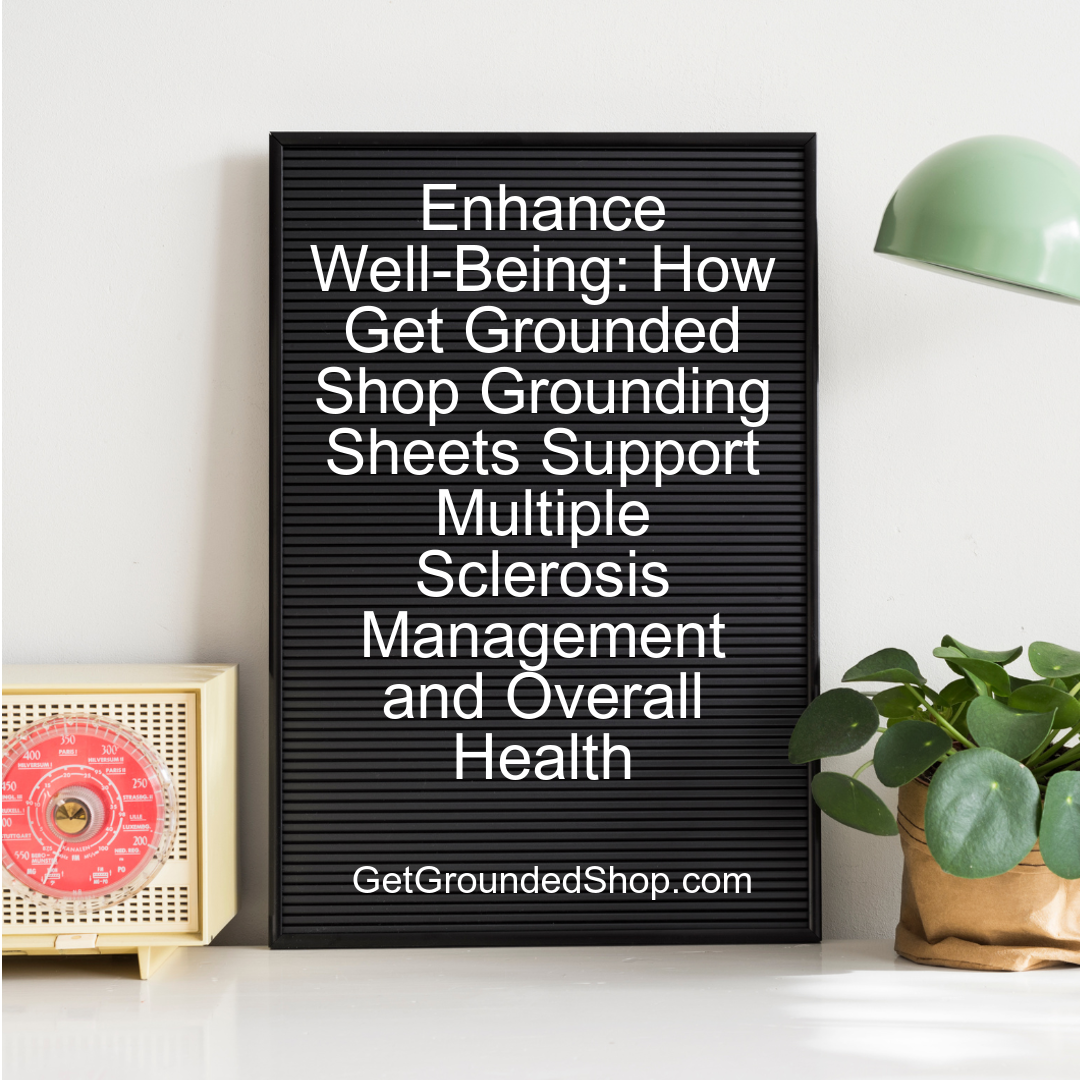 Enhance Well-Being: How Get Grounded Shop Grounding Sheets Support Multiple Sclerosis Management and Overall Health