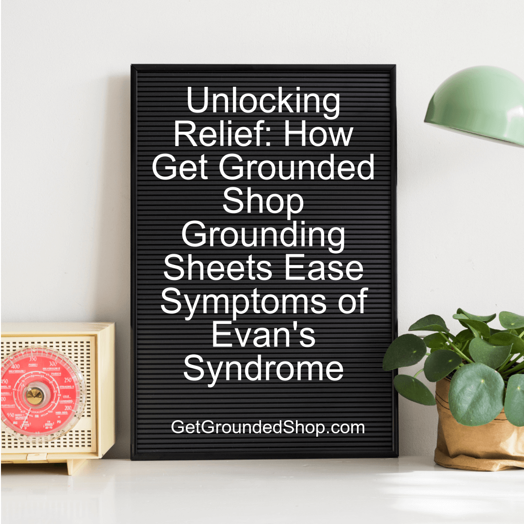 Unlocking Relief: How Get Grounded Shop Grounding Sheets Ease Symptoms of Evan's Syndrome