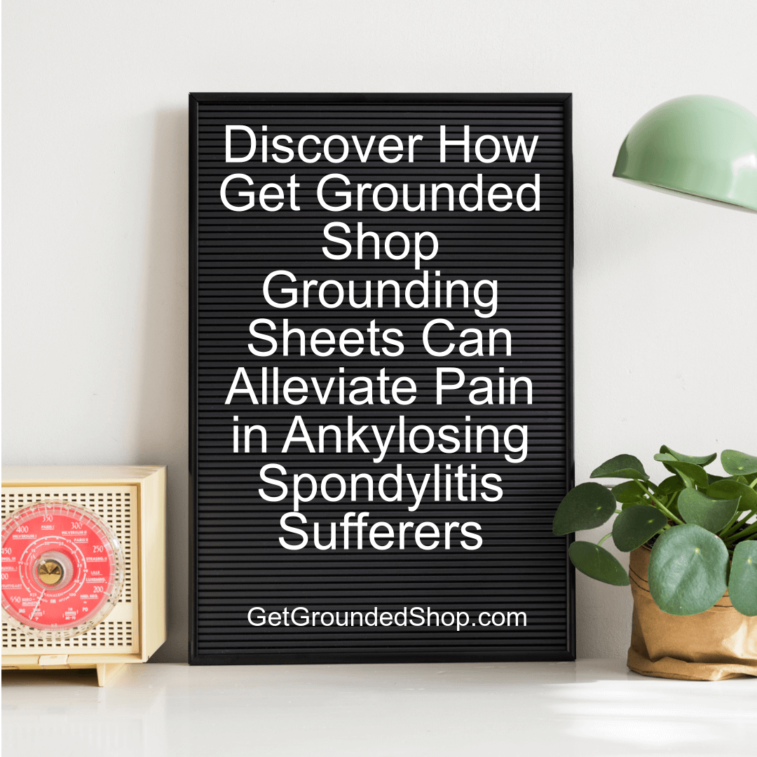 Discover How Get Grounded Shop Grounding Sheets Can Alleviate Pain in Ankylosing Spondylitis Sufferers