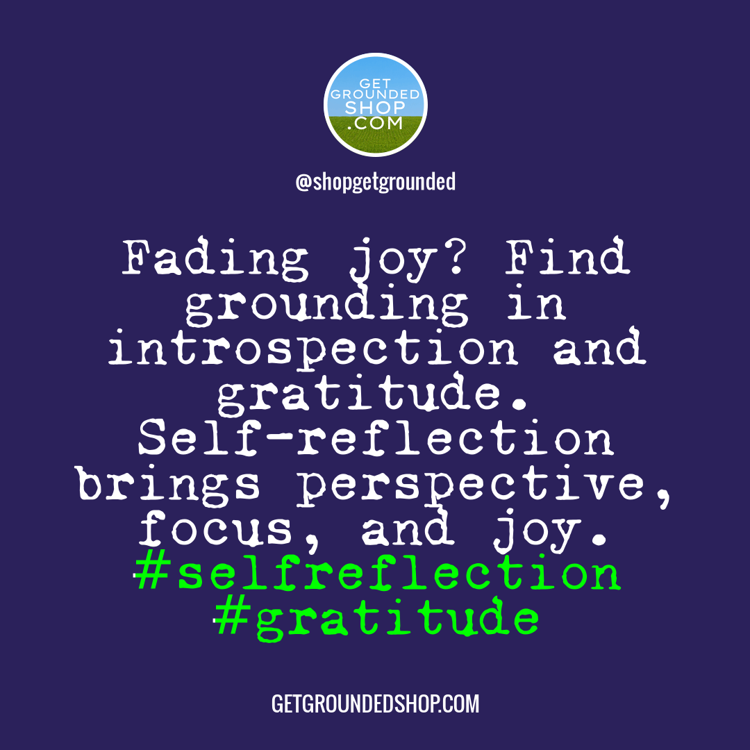 When joy fades, start grounding yourself through introspection and gratitude.