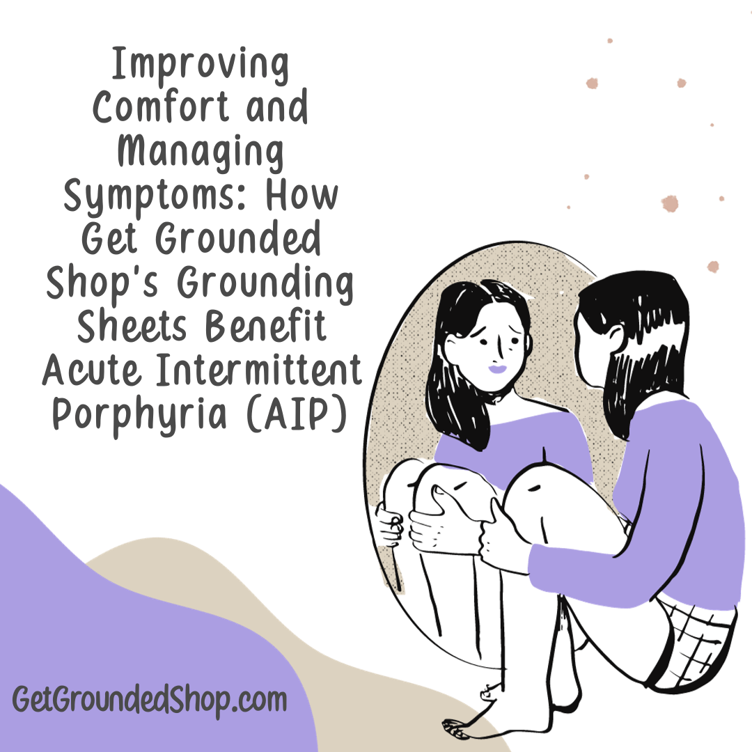 Improving Comfort and Managing Symptoms: How Get Grounded Shop's Grounding Sheets Benefit Acute Intermittent Porphyria (AIP)