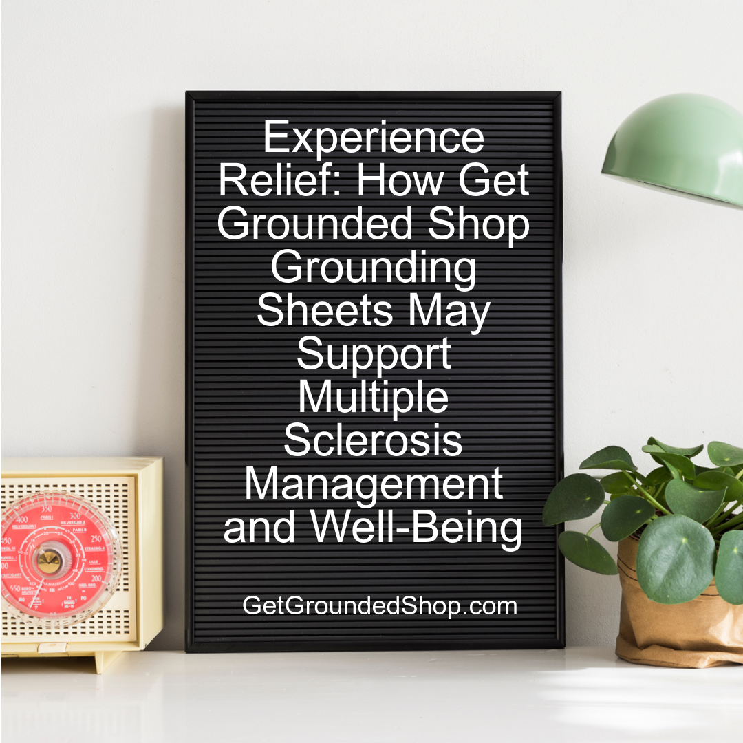 Experience Relief: How Get Grounded Shop Grounding Sheets May Support Multiple Sclerosis Management and Well-Being