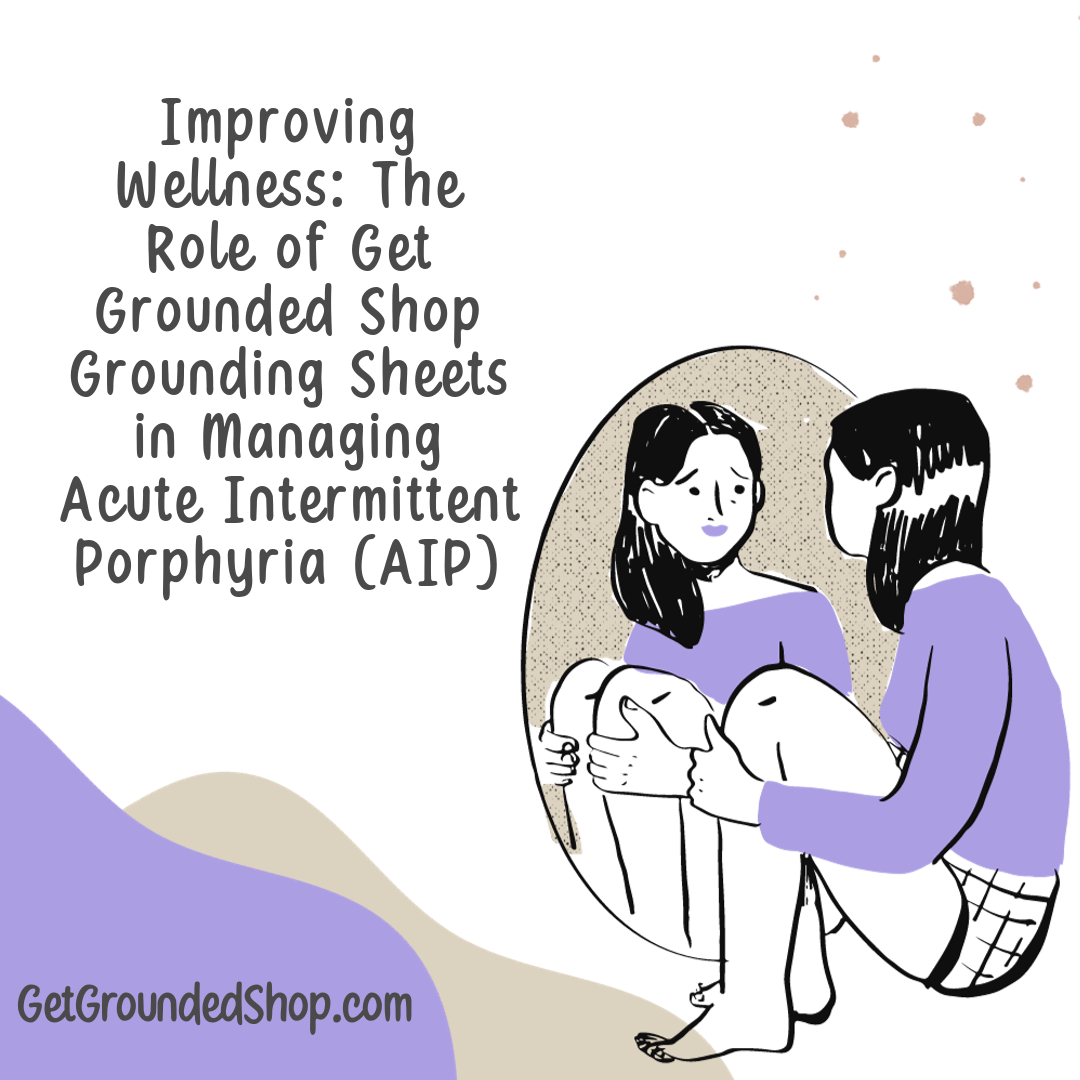 Improving Wellness: The Role of Get Grounded Shop Grounding Sheets in Managing Acute Intermittent Porphyria (AIP)