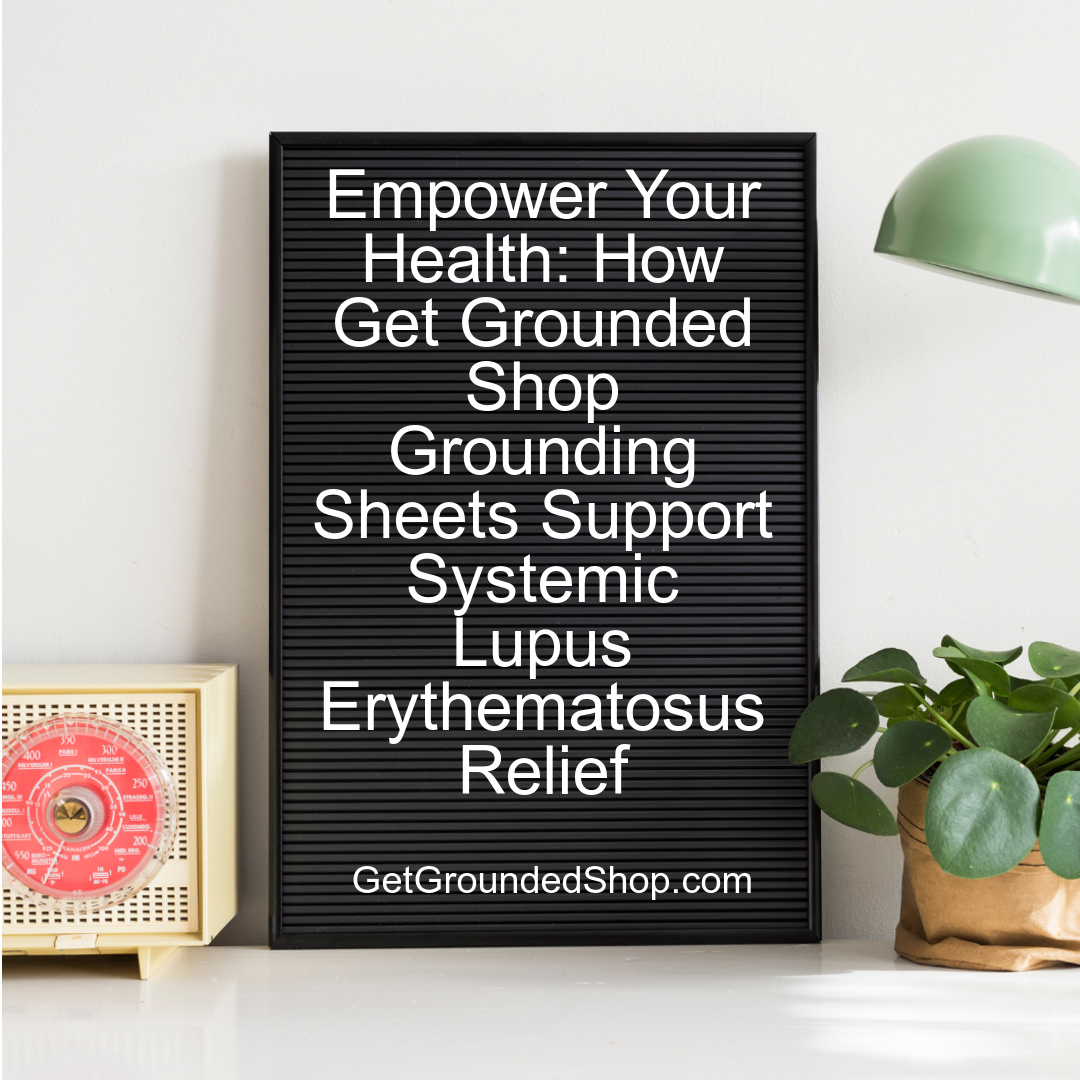 Empower Your Health: How Get Grounded Shop Grounding Sheets Support Systemic Lupus Erythematosus Relief