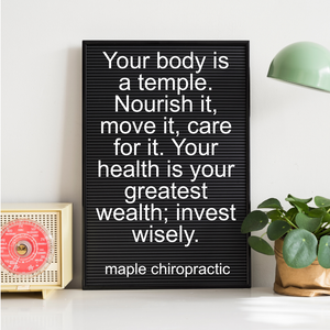 Your body is a temple. Nourish it, move it, care for it. Your health is your greatest wealth; invest wisely.