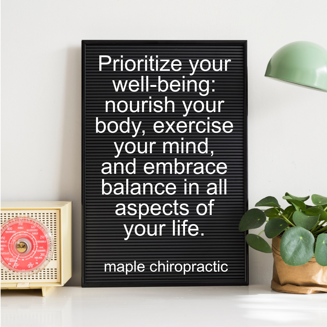 Prioritize your well-being: nourish your body, exercise your mind, and embrace balance in all aspects of your life.