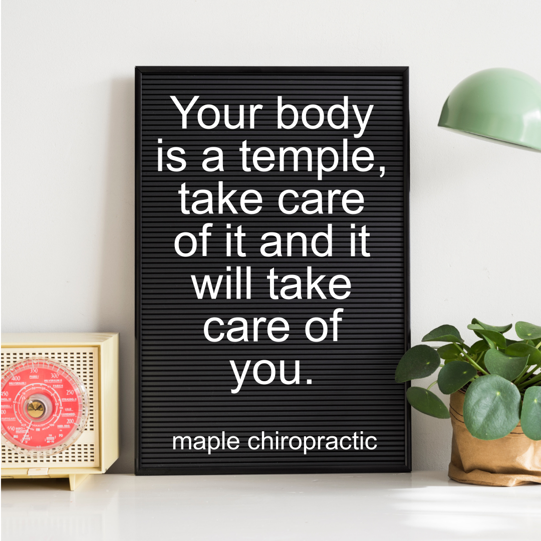 Your body is a temple, take care of it and it will take care of you.