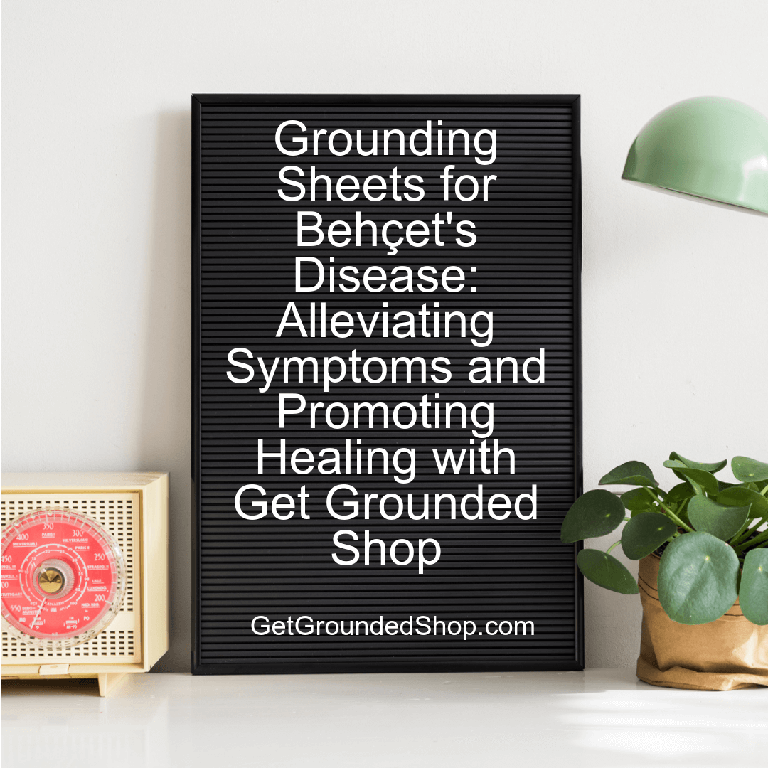 Grounding Sheets for Behçet's Disease: Alleviating Symptoms and Promoting Healing with Get Grounded Shop