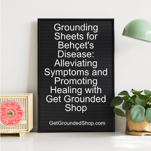 Grounding Sheets for Behçet's Disease: Alleviating Symptoms and Promoting Healing with Get Grounded Shop