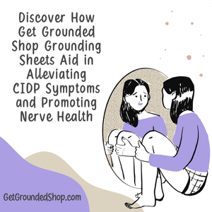 Discover How Get Grounded Shop Grounding Sheets Aid in Alleviating CIDP Symptoms and Promoting Nerve Health