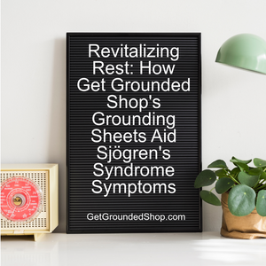 Revitalizing Rest: How Get Grounded Shop's Grounding Sheets Aid Sjögren's Syndrome Symptoms