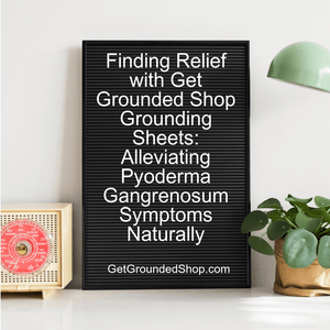 Finding Relief with Get Grounded Shop Grounding Sheets: Alleviating Pyoderma Gangrenosum Symptoms Naturally