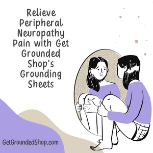 Relieve Peripheral Neuropathy Pain with Get Grounded Shop's Grounding Sheets