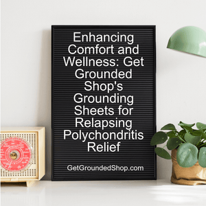 Enhancing Comfort and Wellness: Get Grounded Shop's Grounding Sheets for Relapsing Polychondritis Relief