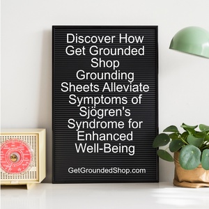 Discover How Get Grounded Shop Grounding Sheets Alleviate Symptoms of Sjögren's Syndrome for Enhanced Well-Being