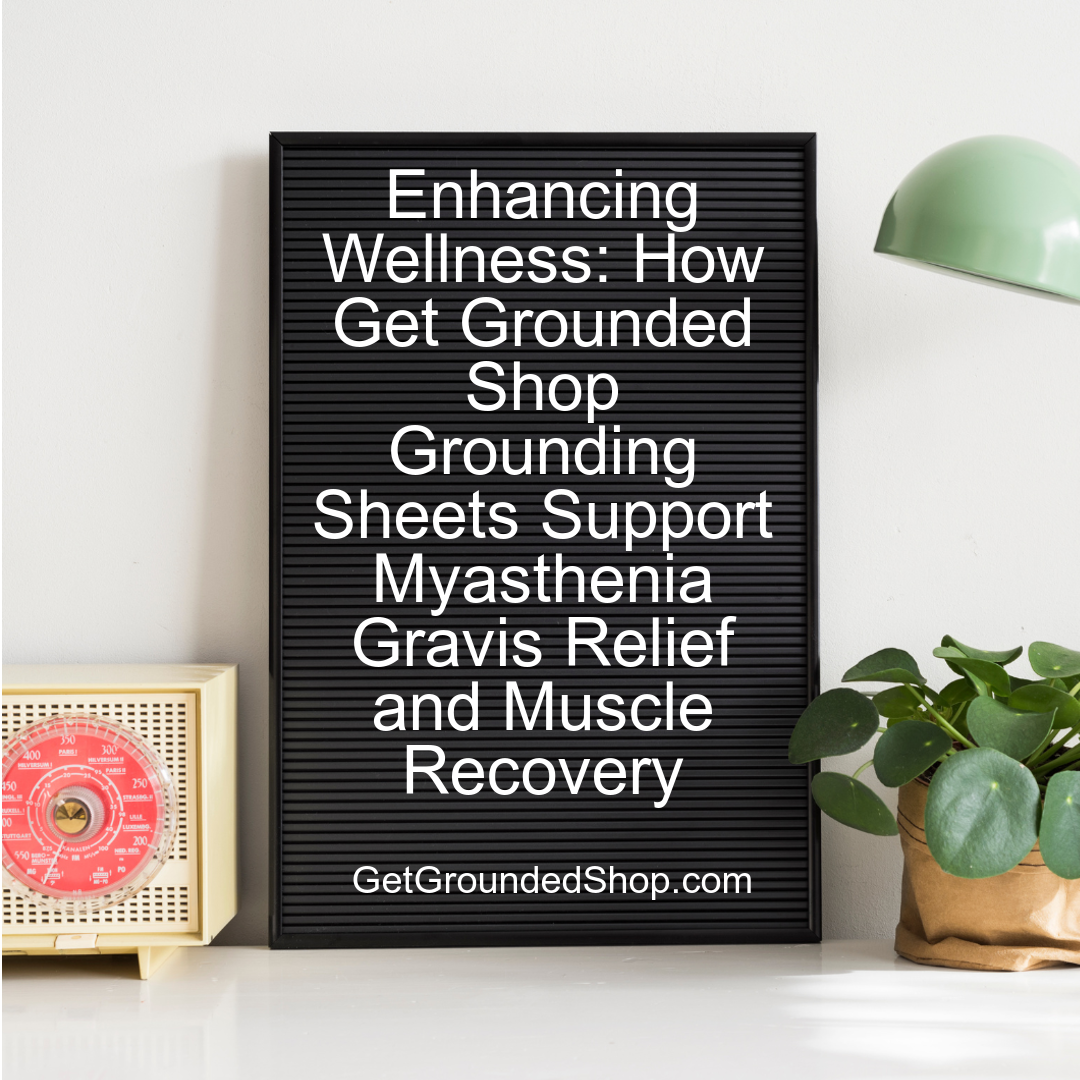 Enhancing Wellness: How Get Grounded Shop Grounding Sheets Support Myasthenia Gravis Relief and Muscle Recovery