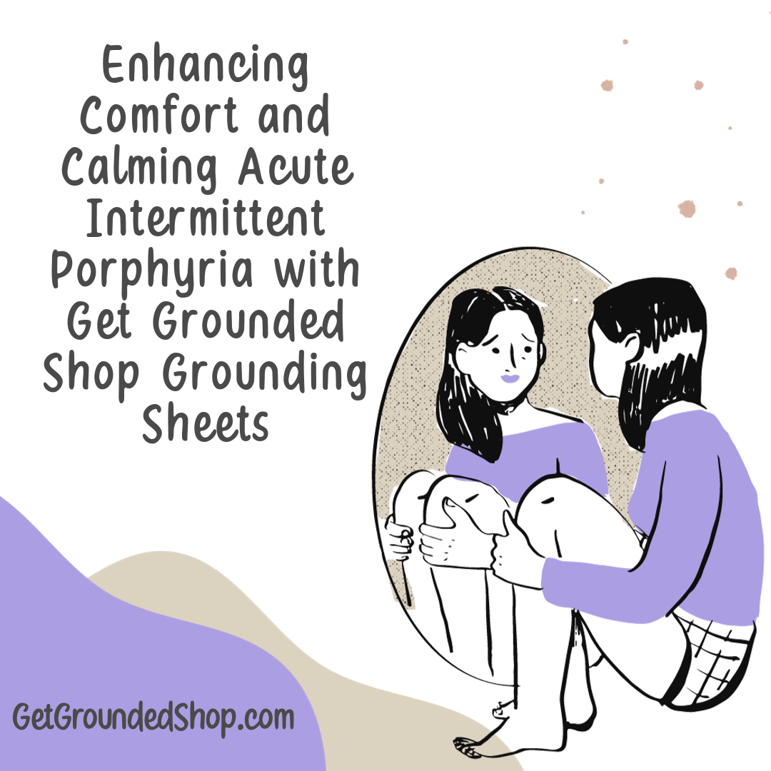 Enhancing Comfort and Calming Acute Intermittent Porphyria with Get Grounded Shop Grounding Sheets