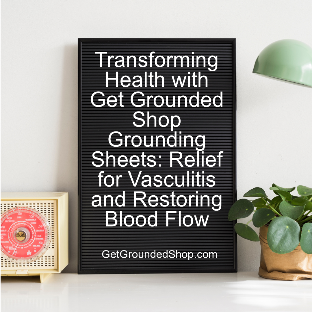 Transforming Health with Get Grounded Shop Grounding Sheets: Relief for Vasculitis and Restoring Blood Flow