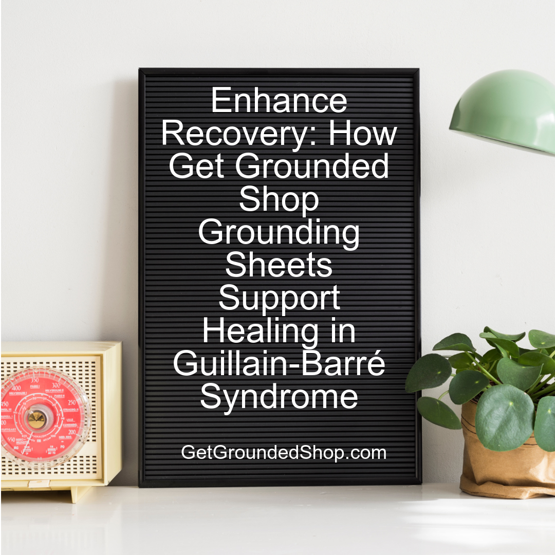 Enhance Recovery: How Get Grounded Shop Grounding Sheets Support Healing in Guillain-Barré Syndrome