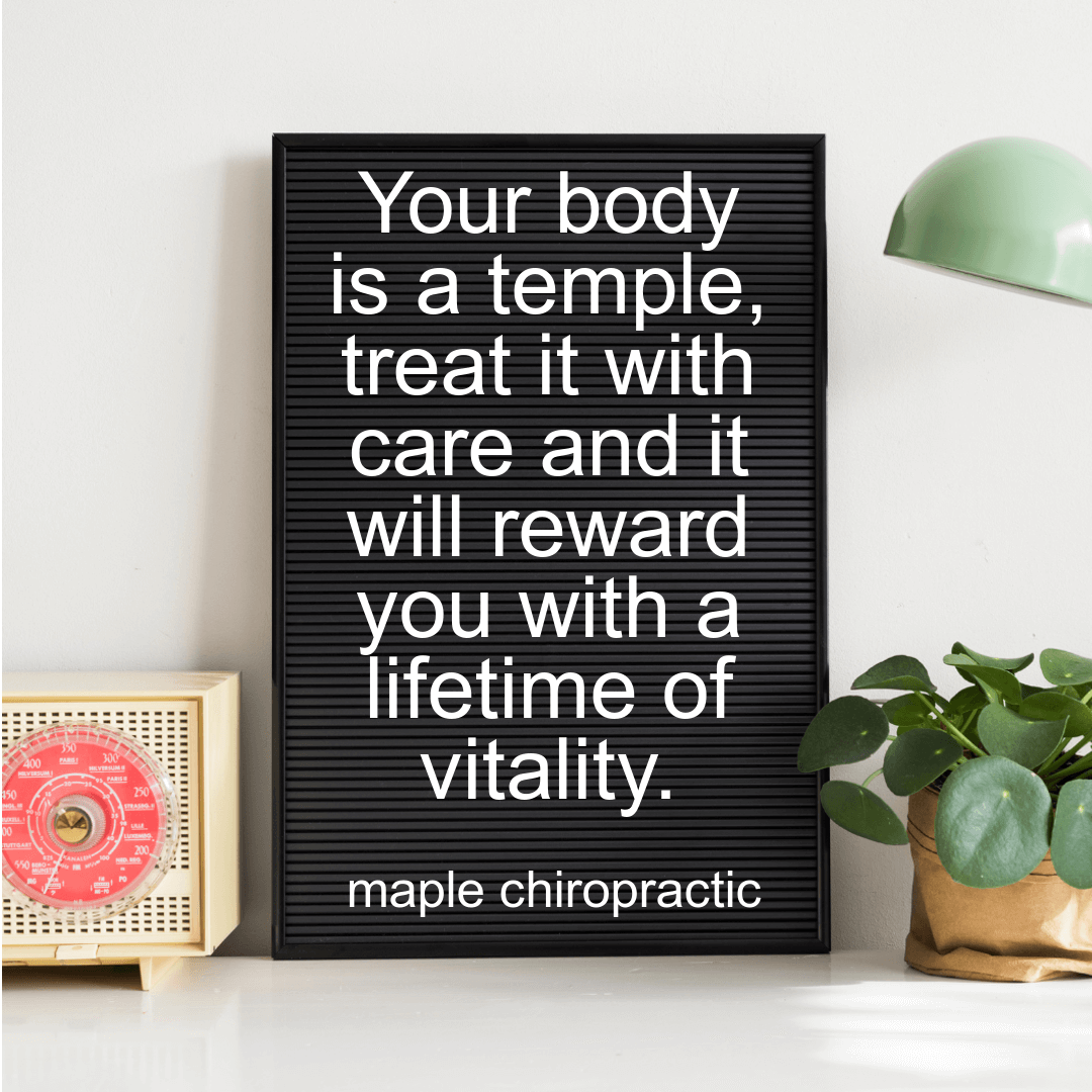 Your body is a temple, treat it with care and it will reward you with a lifetime of vitality.