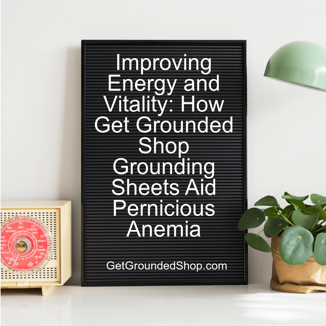 Improving Energy and Vitality: How Get Grounded Shop Grounding Sheets Aid Pernicious Anemia