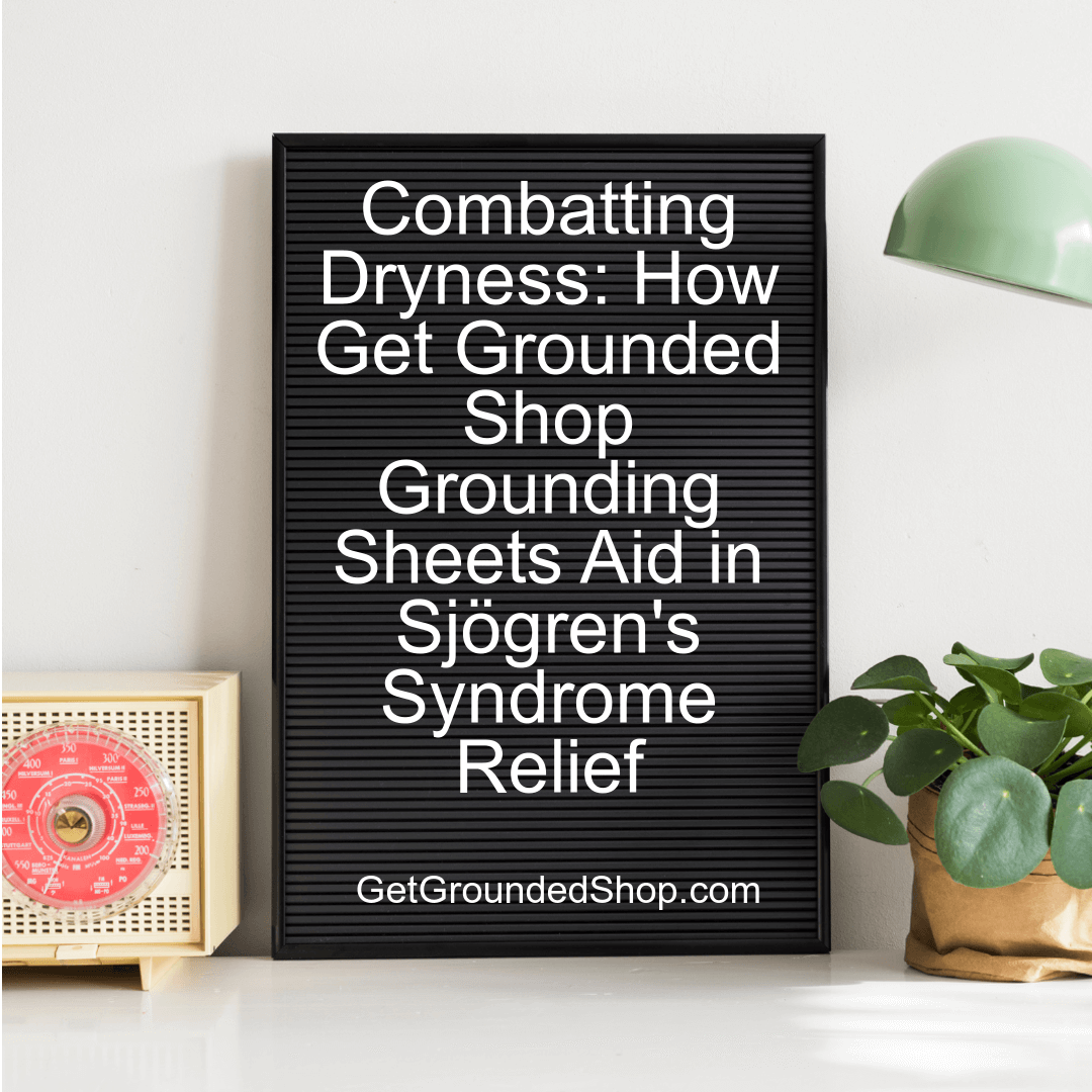 Combatting Dryness: How Get Grounded Shop Grounding Sheets Aid in Sjögren's Syndrome Relief