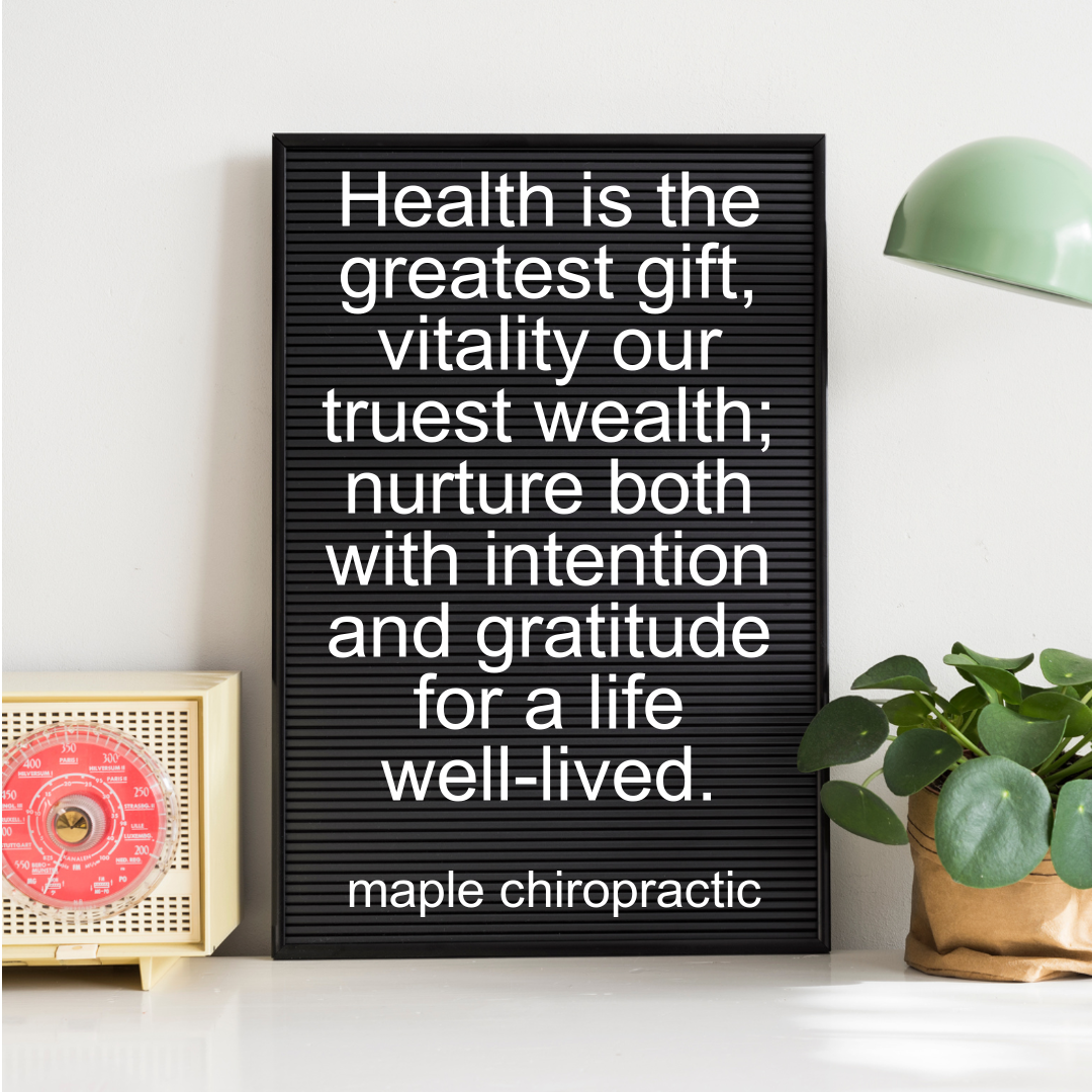 Health is the greatest gift, vitality our truest wealth; nurture both with intention and gratitude for a life well-lived.