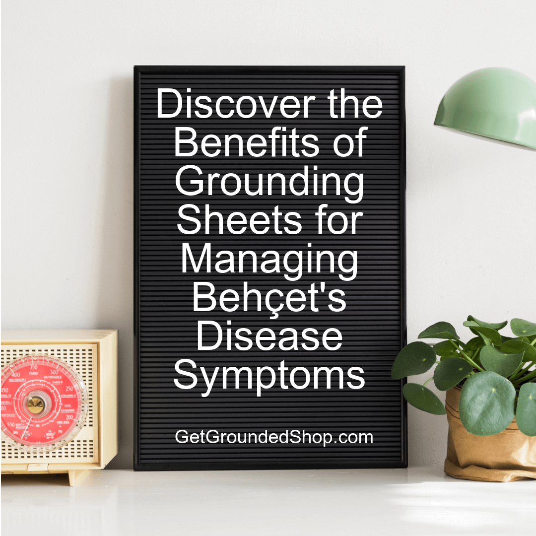 Discover the Benefits of Grounding Sheets for Managing Behçet's Disease Symptoms