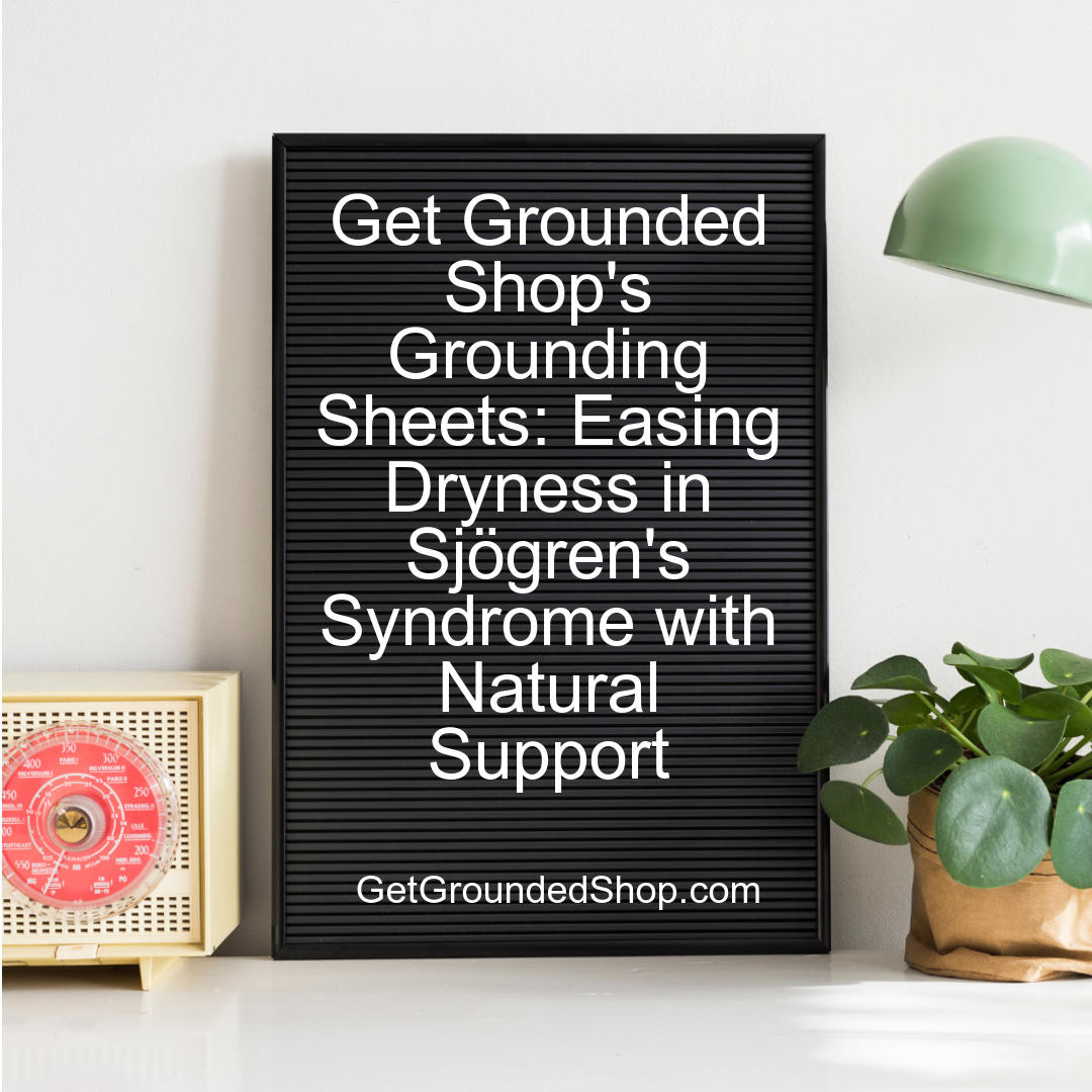 Get Grounded Shop's Grounding Sheets: Easing Dryness in Sjögren's Syndrome with Natural Support